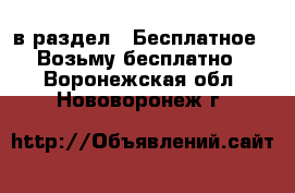  в раздел : Бесплатное » Возьму бесплатно . Воронежская обл.,Нововоронеж г.